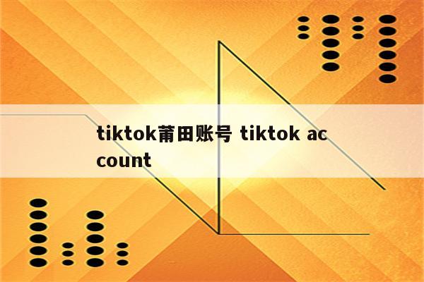 tiktok莆田账号 tiktok account