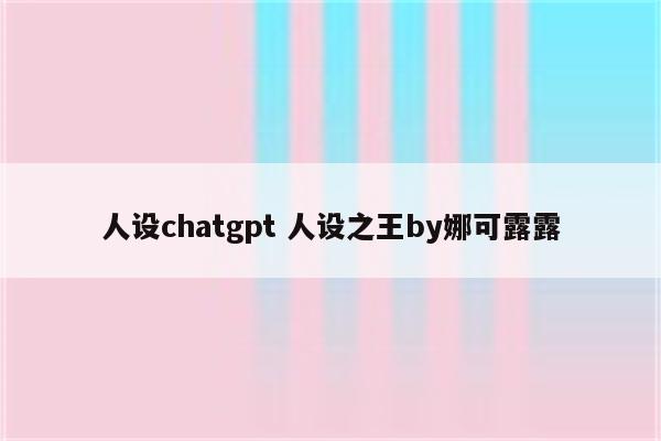 人设chatgpt 人设之王by娜可露露
