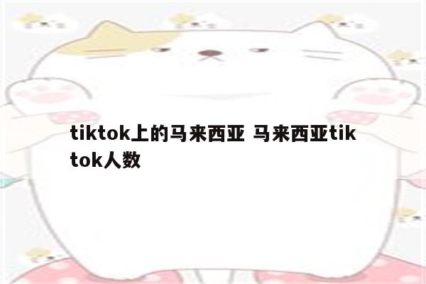 tiktok上的马来西亚 马来西亚tiktok人数
