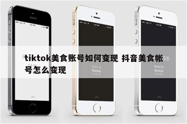 tiktok美食账号如何变现 抖音美食帐号怎么变现