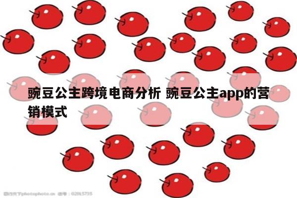 豌豆公主跨境电商分析 豌豆公主app的营销模式