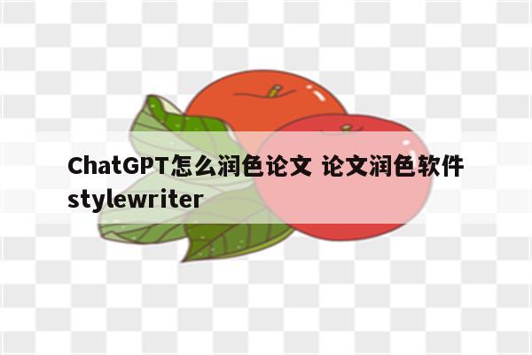 ChatGPT怎么润色论文 论文润色软件stylewriter