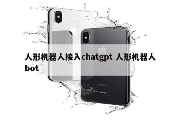 人形机器人接入chatgpt 人形机器人bot