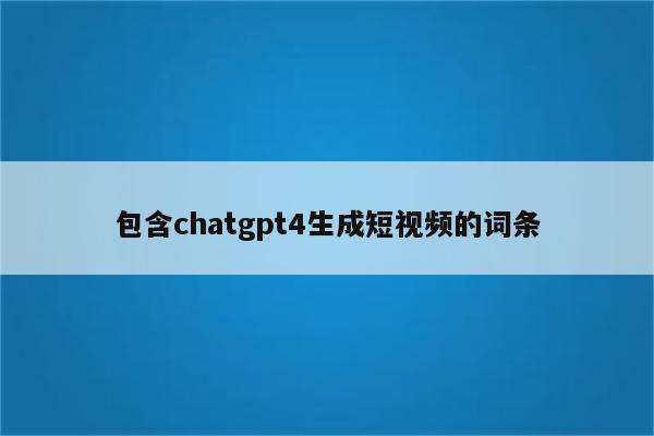 包含chatgpt4生成短视频的词条