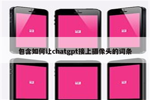 包含如何让chatgpt接上摄像头的词条