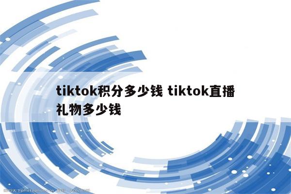 tiktok积分多少钱 tiktok直播礼物多少钱