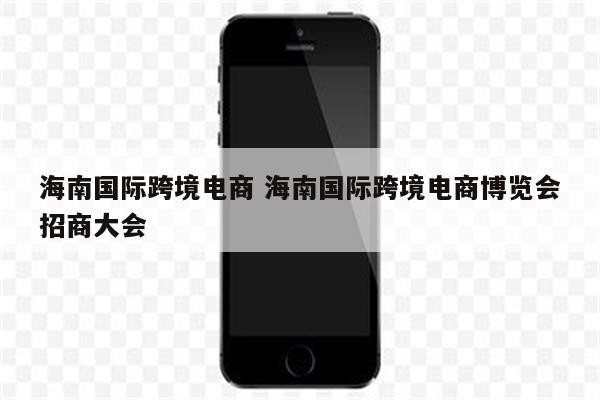 海南国际跨境电商 海南国际跨境电商博览会招商大会
