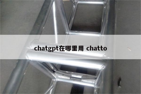 chatgpt在哪里用 chatto