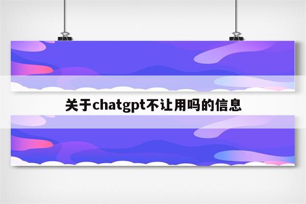关于chatgpt不让用吗的信息