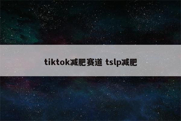 tiktok减肥赛道 tslp减肥