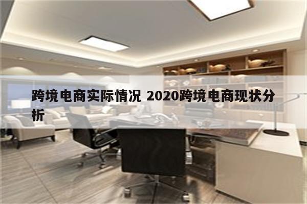 跨境电商实际情况 2020跨境电商现状分析