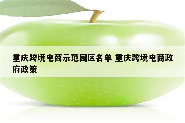 重庆跨境电商示范园区名单 重庆跨境电商政府政策