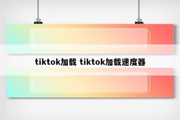 tiktok加载 tiktok加载速度器