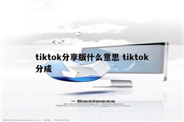 tiktok分享版什么意思 tiktok分成