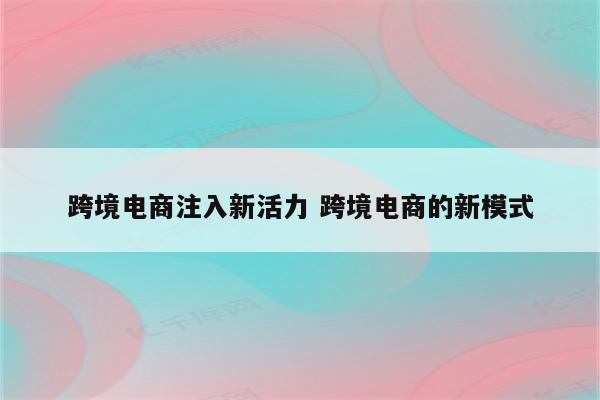 跨境电商注入新活力 跨境电商的新模式