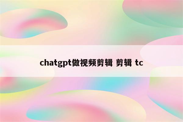 chatgpt做视频剪辑 剪辑 tc