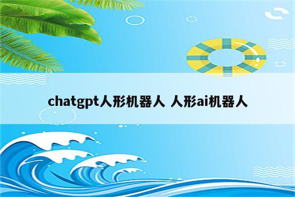 chatgpt人形机器人 人形ai机器人