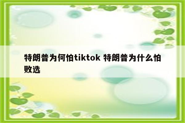 特朗普为何怕tiktok 特朗普为什么怕败选