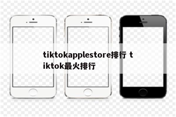 tiktokapplestore排行 tiktok最火排行