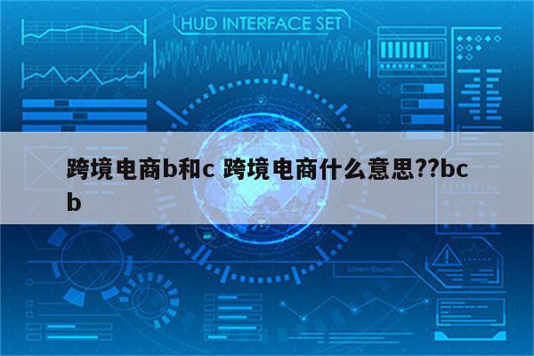 跨境电商b和c 跨境电商什么意思??bcb