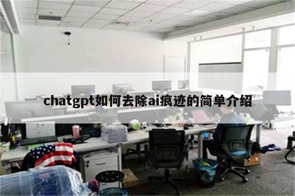 chatgpt如何去除ai痕迹的简单介绍