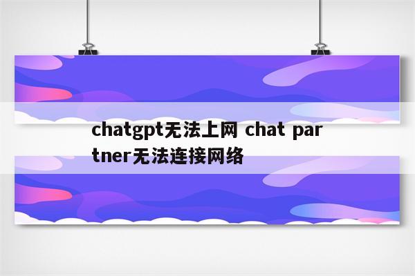 chatgpt无法上网 chat partner无法连接网络