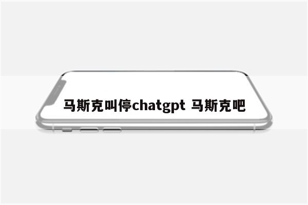 马斯克叫停chatgpt 马斯克吧