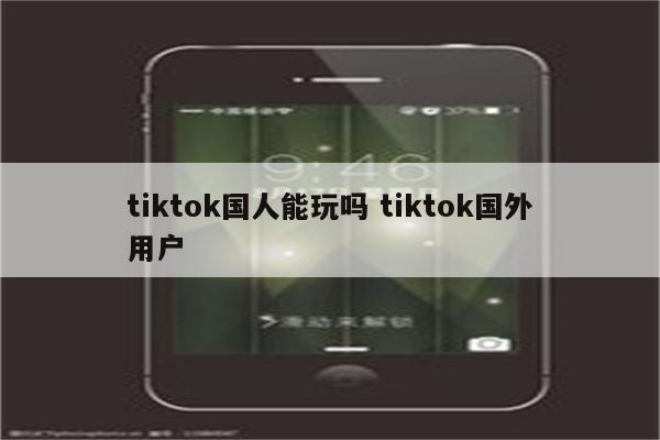 tiktok国人能玩吗 tiktok国外用户