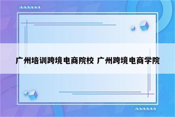 广州培训跨境电商院校 广州跨境电商学院