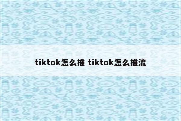 tiktok怎么推 tiktok怎么推流