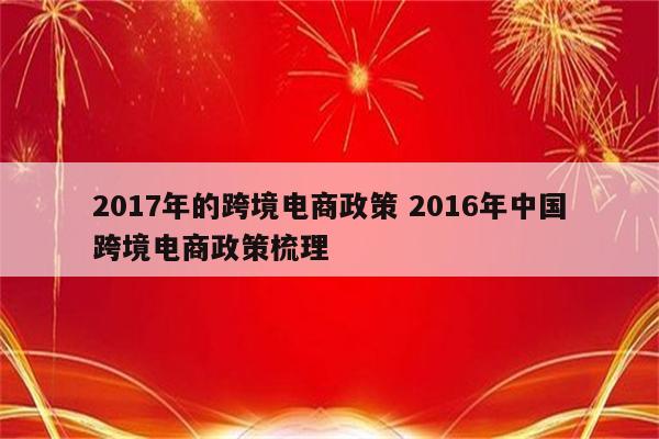 2017年的跨境电商政策 2016年中国跨境电商政策梳理