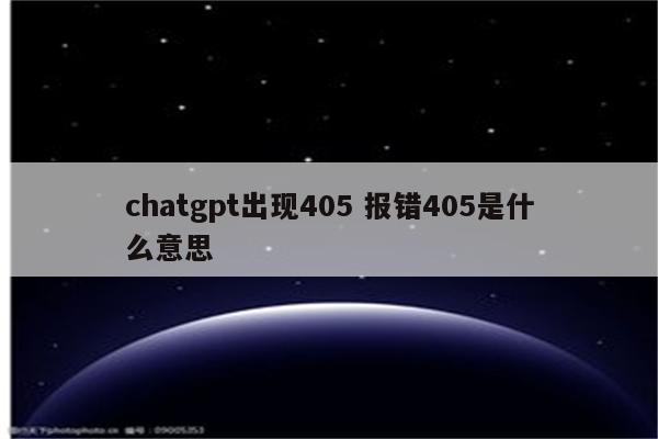 chatgpt出现405 报错405是什么意思