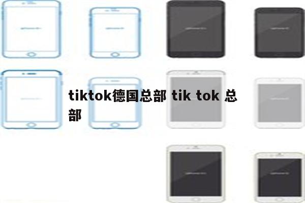 tiktok德国总部 tik tok 总部