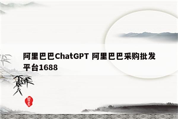 阿里巴巴ChatGPT 阿里巴巴采购批发平台1688