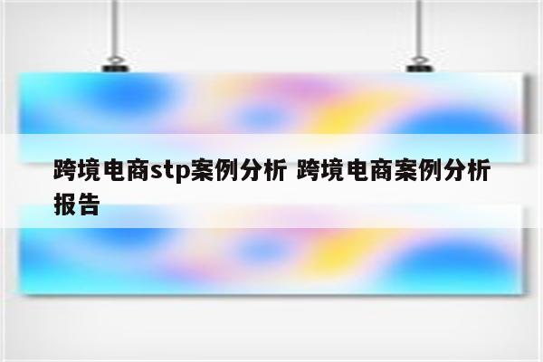 跨境电商stp案例分析 跨境电商案例分析报告