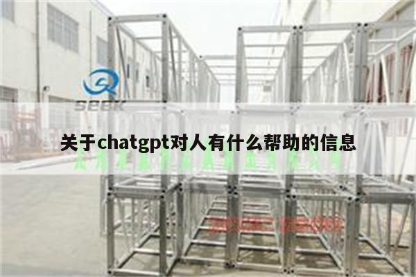 关于chatgpt对人有什么帮助的信息
