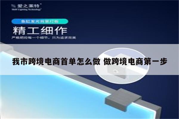 我市跨境电商首单怎么做 做跨境电商第一步
