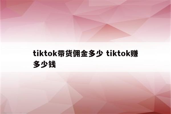 tiktok带货佣金多少 tiktok赚多少钱