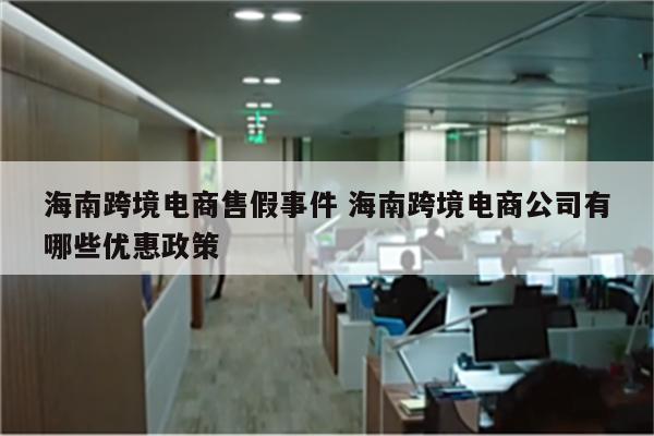 海南跨境电商售假事件 海南跨境电商公司有哪些优惠政策