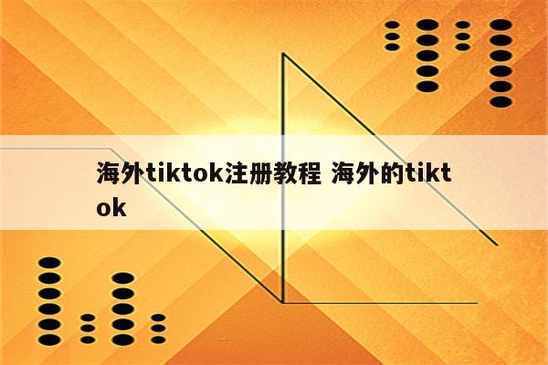 海外tiktok注册教程 海外的tiktok