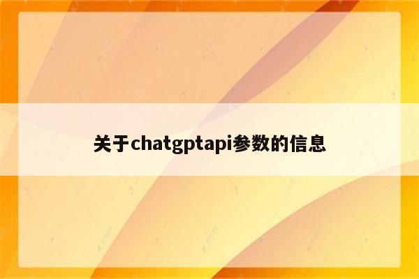 关于chatgptapi参数的信息