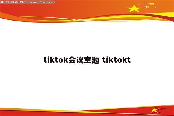 tiktok会议主题 tiktokt