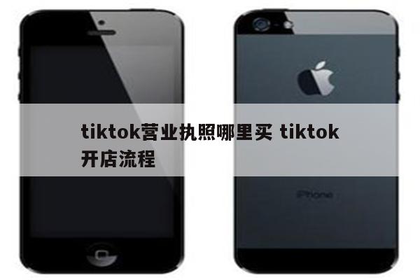 tiktok营业执照哪里买 tiktok开店流程