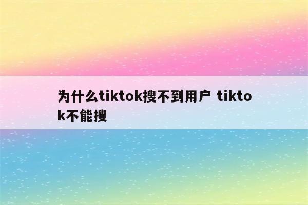 为什么tiktok搜不到用户 tiktok不能搜