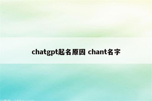 chatgpt起名原因 chant名字