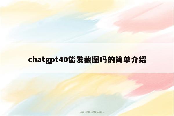chatgpt40能发截图吗的简单介绍