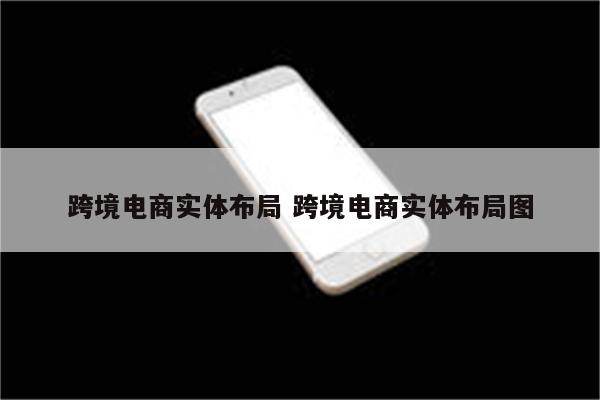 跨境电商实体布局 跨境电商实体布局图