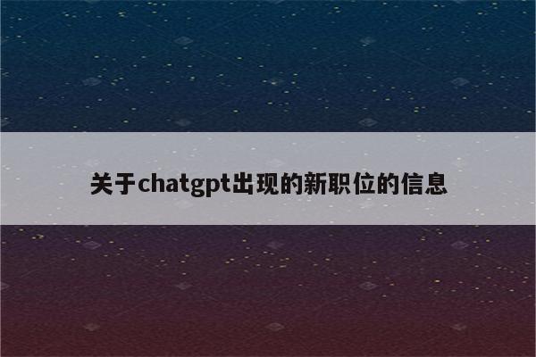 关于chatgpt出现的新职位的信息