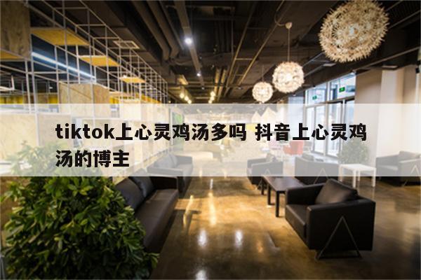 tiktok上心灵鸡汤多吗 抖音上心灵鸡汤的博主