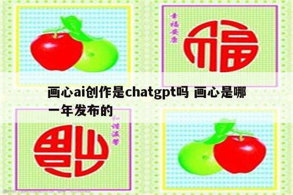 画心ai创作是chatgpt吗 画心是哪一年发布的